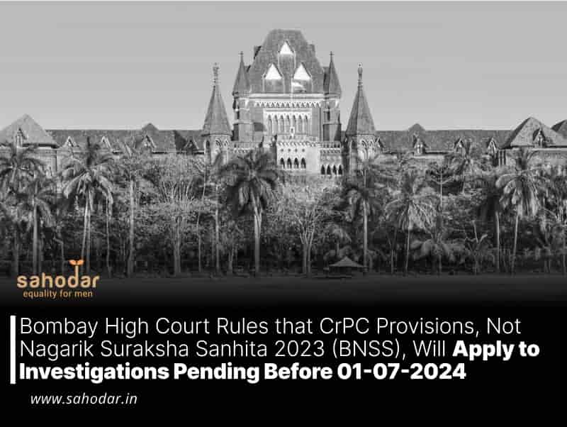 Bombay High Court Rules that CrPC Provisions, Not Nagarik Suraksha Sanhita 2023 (BNSS), Will Apply to Investigations Pending Before 01-07-2024