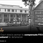 Delhi Court directs woman to compensate ₹15 lakh to ex-husband for defamation