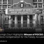 Kerala High Court Highlights Misuse of POCSO Act, Questions Compensation for the Falsely Accused