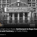 Kerala High Court Rules Settlement in Rape Case Invalid and Contrary to Public Policy