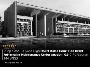 Punjab and Haryana High Court Rules Court Can Grant Ad-Interim Maintenance Under Section 125 CrPCSection 144 BNSS