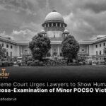 Supreme Court Urges Lawyers to Show Humanity in Cross-Examination of Minor POCSO Victim