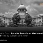 Transfer of Matrimonial Case Filed by Judge's Wife in UP