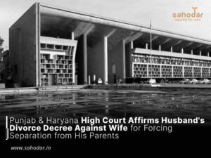 Punjab & Haryana High Court Affirms Husband’s Divorce Decree Against Wife for Forcing Separation from His Parents