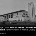 Wife’s Criminal Cases to Husband Family Amount to Mental Cruelty
